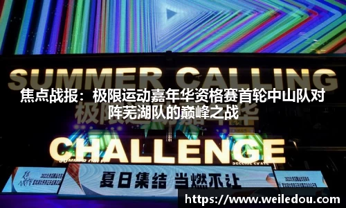 焦点战报：极限运动嘉年华资格赛首轮中山队对阵芜湖队的巅峰之战