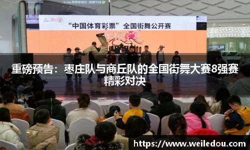 重磅预告：枣庄队与商丘队的全国街舞大赛8强赛精彩对决