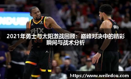 2021年勇士与太阳激战回顾：巅峰对决中的精彩瞬间与战术分析