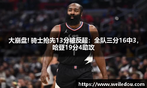 大崩盘! 骑士抢先13分被反超：全队三分16中3，哈登19分4助攻