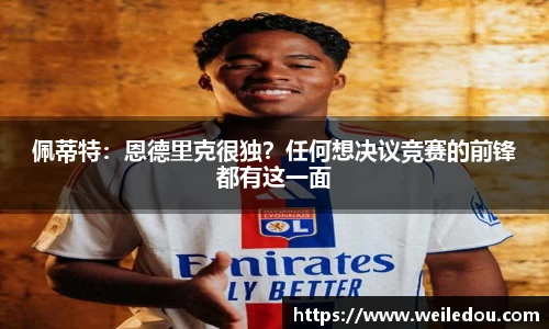 佩蒂特：恩德里克很独？任何想决议竞赛的前锋都有这一面