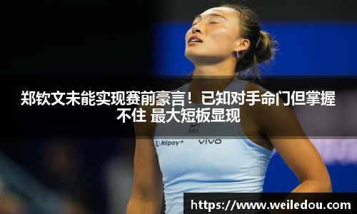 郑钦文未能实现赛前豪言！已知对手命门但掌握不住 最大短板显现